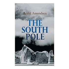 Roald Amundsen: The South Pole: Account of the Norwegian Antarctic Expedition in Fram, 1910-1912