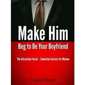 Make Him Beg to Be Your Boyfriend: The Attraction Factor Seduction Secrets for Women Engelska EBook