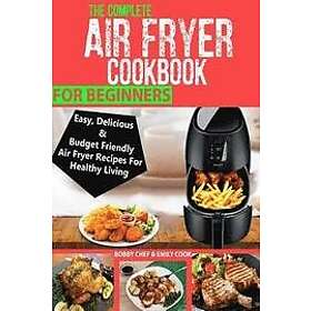 Emily Cook, Bobby Chef: The Complete Air Fryer Cookbook For Beginners: Easy, Delicious And Budget Friendly Recipes Healthy Living