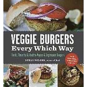 Lukas Volger: Veggie Burgers Every Which Way: Fresh, Flavorful and Healthy Vegan Vegetarian Burgers--Plus Toppings, Sides, Buns More