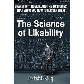 Patrick King: The Science of Likability: Charm, Wit, Humor, and the 16 Studies That Show You H