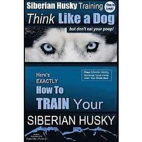 Paul Allen Pearce: Siberian Husky Training Think Like a Dog...but Don't Eat Your Poop!: Here's EXACTLY How To Train SIBERIAN HUSKY