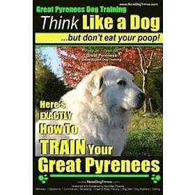 Paul Allen Pearce: Great Pyrenees Dog Training Think Like a But Don't Eat Your Poop!: 'Paws On Paws Off' Breed Expert