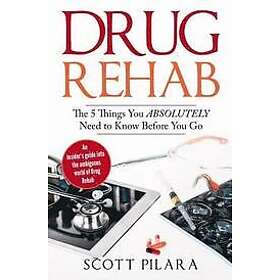 Scott Pilara: Drug Rehab: The 5 Things You Absolutely Need to Know Before Go: An Insider's guide into the ambiguous world of Rehab