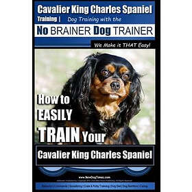 Paul Allen Pearce: Cavalier King Charles Spaniel Training Dog with the No Brainer Trainer We Make it THAT Easy!: How to EASILY TRAIN Your Ch