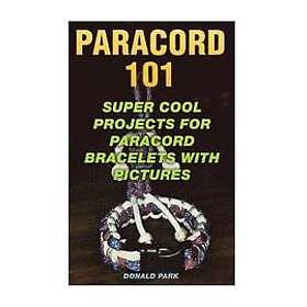 Donald Park: Paracord 101: Super Cool Projects For Bracelets With Pictures