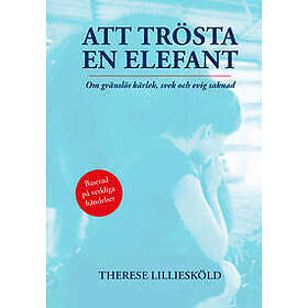 Therese Lilliesköld: Att trösta en elefant Om gränslös kärlek, svek och evig saknad