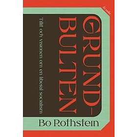 Bo Rothstein: Grundbulten: tillit och visionen om en liberal socialism