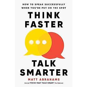 Think Faster, Talk Smarter: How to Speak Successfully When You're Put on the Spot