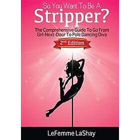 So You Want to Be a Stripper?: The Comprehensive Guide to Go from Girl-Next-Door