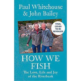 How We Fish: The Love, Life and Joy of the Riverbank by Paul