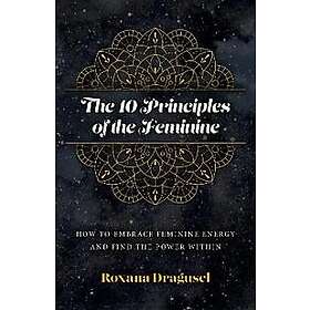 10 Principles of the Feminine, The How to Embrace Feminine Energy and Find the Power Within