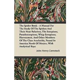 The Spider Book A Manual for the Study of the Spiders and Their Near Relatives, the Scorpions, Pseudoscorpions, Whip-Scorpions, Harvestmen, 