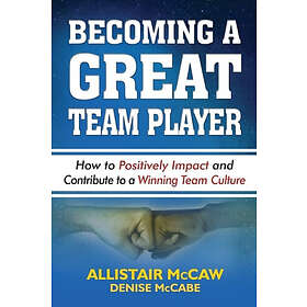 Becoming a Great Team Player: How to Positively Impact and Contribute to a Winning Team Culture