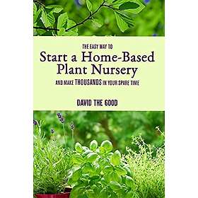 The Easy Way to Start a Home-Based Plant Nursery and Make Thousands in Your Spare Time