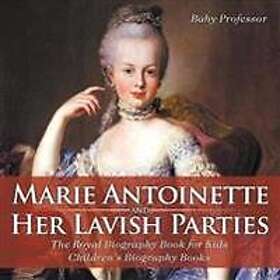 Marie Antoinette and Her Lavish Parties The Royal Biography Book for Kids Children's Biography Books