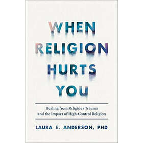 When Religion Hurts You – Healing from Religious Trauma and the Impact of High–Control Religion