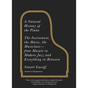 A Natural History of the Piano: The Instrument, the Music, the Musicians--from Mozart to Modern Jazz and Everything in Between