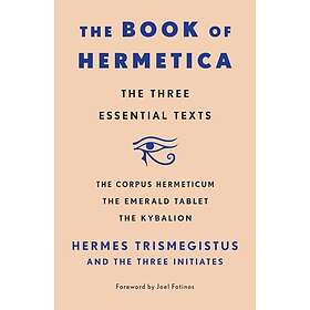 The Book of Hermetica The Three Essential Texts: The Corpus Hermeticum, The Emerald Tablet, The Kybalion