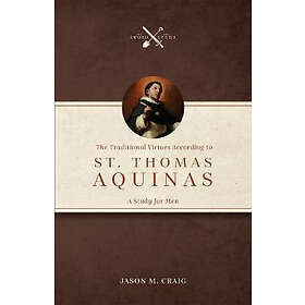 The Traditional Virtues According to St. Thomas Aquinas: A Study for Men