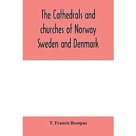 T Francis Bumpus: The cathedrals and churches of Norway, Sweden Denmark