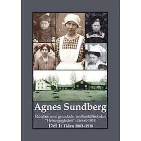 Gunnar Bergman: Agnes Sundberg Eldsjälen som grundade lanthushållsskolan "Helsingegården" i Järvsö 1918. Del 1: Tiden 1883-1918
