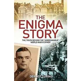 John Dermot Turing: The Enigma Story: Truth Behind the 'Unbreakable' World War II Cipher