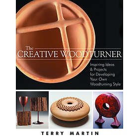 Terry Martin: Creative Woodturner: Inspiring Ideas and Projects for Developing Your Own Woodturning Style