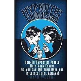 Bryan Westra: Hypnotic Charisma: How-To Hypnotize People With Your Charm So You Can Win Them Over and Influence Them, Always