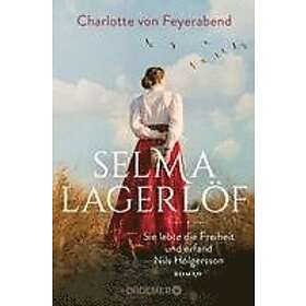 Charlotte von Feyerabend: Selma Lagerlöf sie lebte die Freiheit und erfand Nils Holgersson