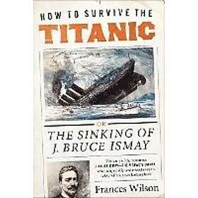 How to Survive the Titanic: The Sinking of J. Bruce Ismay Engelska Trade Paper