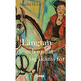 Annika Holm: Längtan och annat jag skäms för