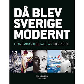 Erik Mellgren: Då blev Sverige modernt Framgångar och bakslag 1945-1999