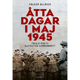 Volker Ullrich: Åtta dagar i maj 1945 tredje rikets slutgiltiga sammanbrott