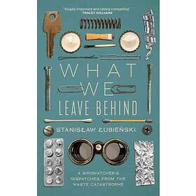 Stanislaw Lubienski What We Leave Behind A Birdwatcher's Dispatches from the Waste Catastrophe Bok