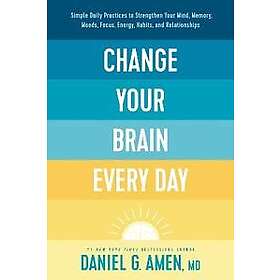 Dr Daniel G Amen: Change Your Brain Every Day