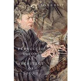 Erinn E Knyt: Ferruccio Busoni as Architect of Sound