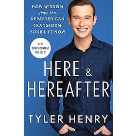 Here & Hereafter: How Wisdom from the Departed Can Transform Your Life Now