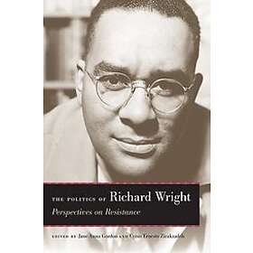 Jane Anna Gordon, Cyrus Ernesto Zirakzadeh, Richard Wright, Lewis R Gordon, Cedric Robinson: The Politics of Richard Wright