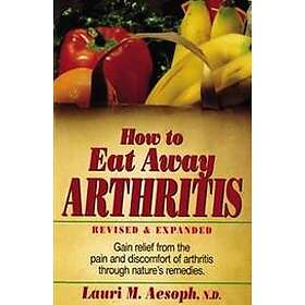How to Eat Away Arthritis, Revised and Expanded