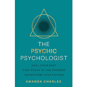 The Psychic Psychologist: Heal Your Past, Find Peace in the Present, Transform Your Future