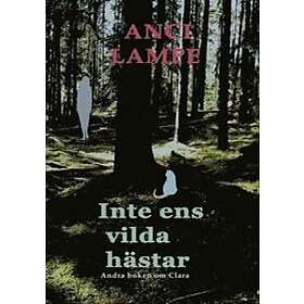 Anci Lampe: Inte ens vilda hästar Andra boken om Clara