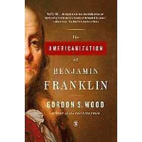 Gordon S Wood: The Americanization of Benjamin Franklin