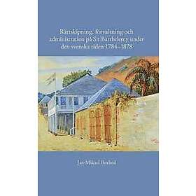 Jan-Mikael Bexhed: Rättskipning, förvaltning och administration på S:t Barthelemy under den svenska tiden 1784-1878