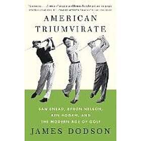 James Dodson: American Triumvirate: Sam Snead, Byron Nelson, Ben Hogan, and the Modern Age of Golf