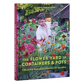 The Flower Yard in Containers & Pots: Creating Paradise Season by Season
