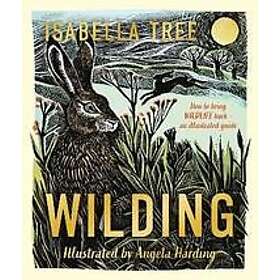 Isabella Tree: Wilding: How to Bring Wildlife Back The NEW Illustrated Guide
