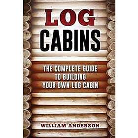 Log Cabins The Complete Guide to Building Your Own Log Cabin