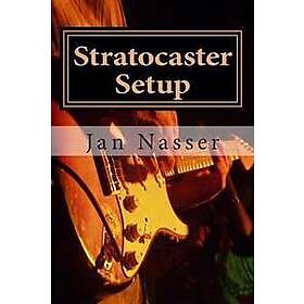Stratocaster Setup: Including How to Tune a Guitar, How to Tune a Guitar by Ear, How to Change Guitar Strings and How to Set Guitar Intona