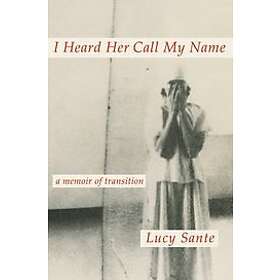 Lucy Sante: I Heard Her Call My Name: A Memoir of Transition